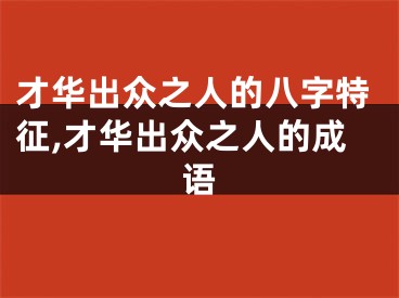 才华出众之人的八字特征,才华出众之人的成语