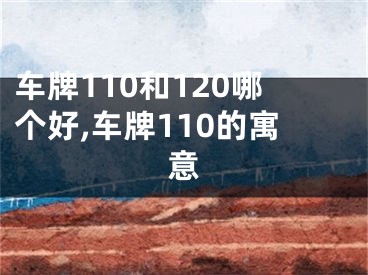 车牌110和120哪个好,车牌110的寓意