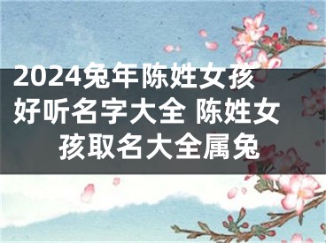 2024兔年陈姓女孩好听名字大全 陈姓女孩取名大全属兔