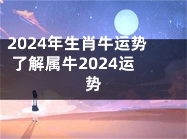 2024年生肖牛运势 了解属牛2024运势