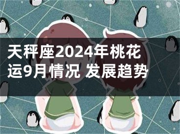 天秤座2024年桃花运9月情况 发展趋势