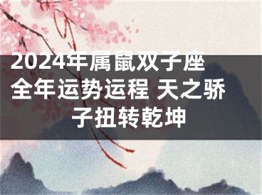 2024年属鼠双子座全年运势运程 天之骄子扭转乾坤
