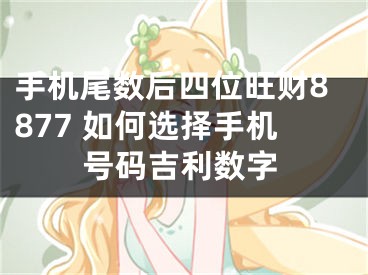 手机尾数后四位旺财8877 如何选择手机号码吉利数字