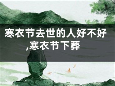 寒衣节去世的人好不好,寒衣节下葬