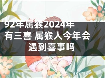 92年属猴2024年有三喜 属猴人今年会遇到喜事吗