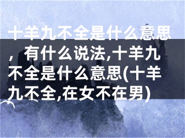 十羊九不全是什么意思，有什么说法,十羊九不全是什么意思(十羊九不全,在女不在男)