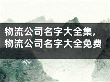 物流公司名字大全集,物流公司名字大全免费