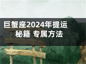 巨蟹座2024年提运秘籍 专属方法