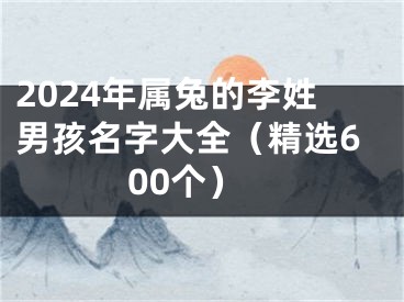 2024年属兔的李姓男孩名字大全（精选600个）