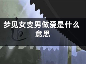 梦见女变男做爱是什么意思
