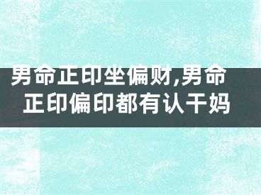 男命正印坐偏财,男命正印偏印都有认干妈