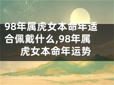 98年属虎女本命年适合佩戴什么,98年属虎女本命年运势
