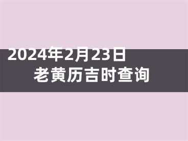 2024年2月23日老黄历吉时查询