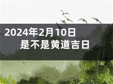 2024年2月10日是不是黄道吉日
