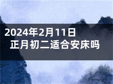 2024年2月11日正月初二适合安床吗