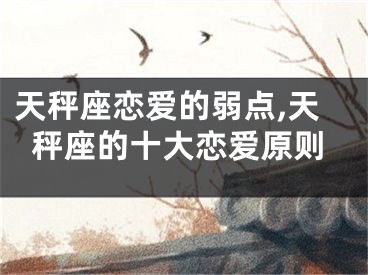 天秤座恋爱的弱点,天秤座的十大恋爱原则