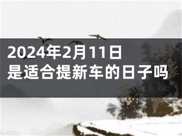 2024年2月11日是适合提新车的日子吗