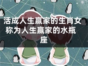 活成人生赢家的生肖女 称为人生赢家的水瓶座