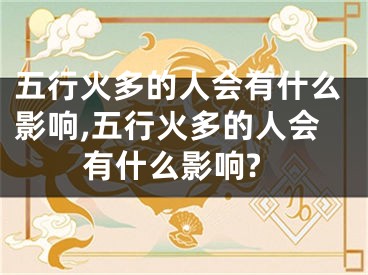 五行火多的人会有什么影响,五行火多的人会有什么影响?