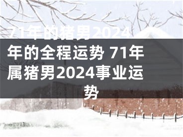 71年的猪男2024年的全程运势 71年属猪男2024事业运势
