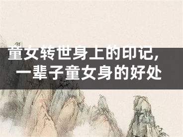 童女转世身上的印记,一辈子童女身的好处