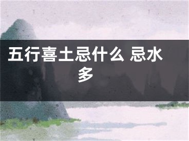 五行喜土忌什么 忌水多 