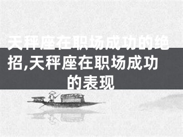 天秤座在职场成功的绝招,天秤座在职场成功的表现