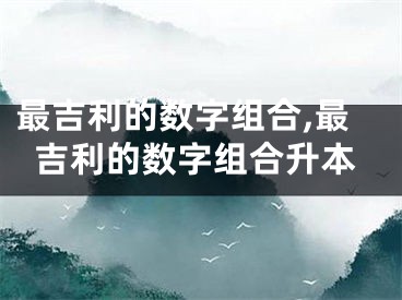 最吉利的数字组合,最吉利的数字组合升本