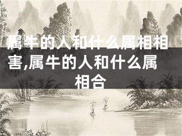 属牛的人和什么属相相害,属牛的人和什么属相合