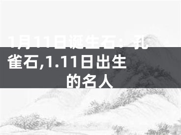 1月11日诞生石：孔雀石,1.11日出生的名人