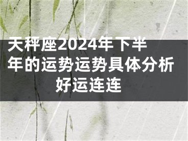 天秤座2024年下半年的运势运势具体分析 好运连连