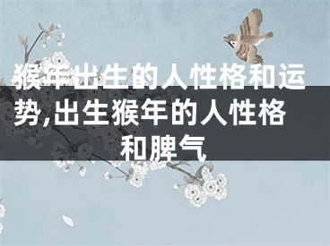 猴年出生的人性格和运势,出生猴年的人性格和脾气