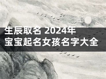 生辰取名 2024年宝宝起名女孩名字大全