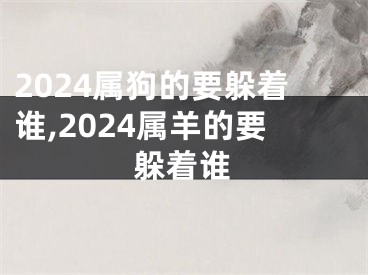 2024属狗的要躲着谁,2024属羊的要躲着谁