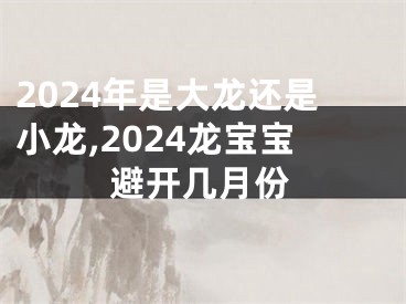 2024年是大龙还是小龙,2024龙宝宝避开几月份