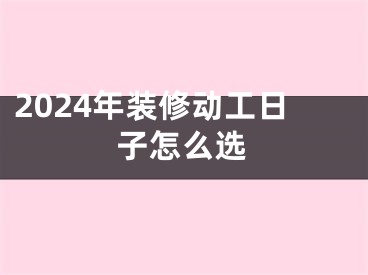 2024年装修动工日子怎么选