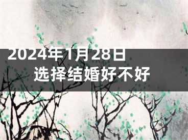 2024年1月28日选择结婚好不好