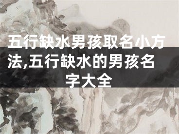 五行缺水男孩取名小方法,五行缺水的男孩名字大全