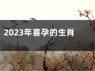 2023年喜孕的生肖