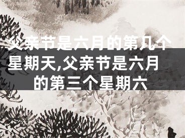 父亲节是六月的第几个星期天,父亲节是六月的第三个星期六