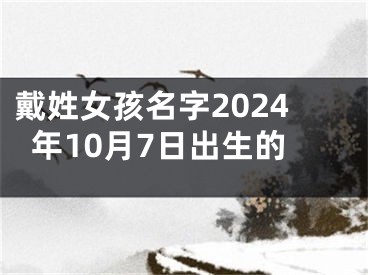 戴姓女孩名字2024年10月7日出生的