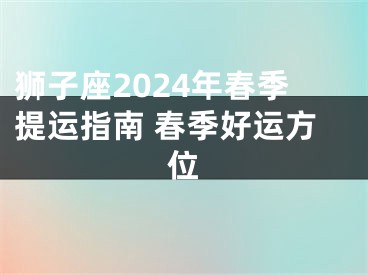狮子座2024年春季提运指南 春季好运方位