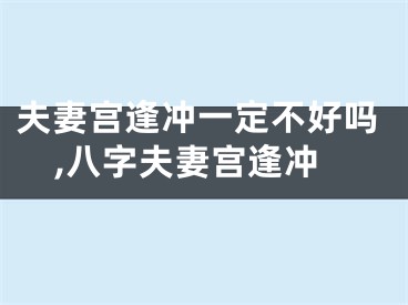 夫妻宫逢冲一定不好吗,八字夫妻宫逢冲