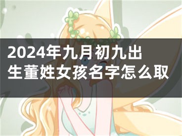 2024年九月初九出生董姓女孩名字怎么取