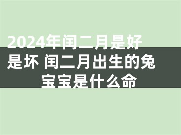 2024年闰二月是好是坏 闰二月出生的兔宝宝是什么命