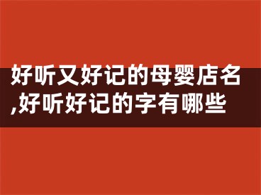 好听又好记的母婴店名,好听好记的字有哪些