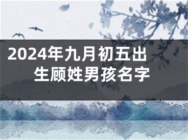 2024年九月初五出生顾姓男孩名字