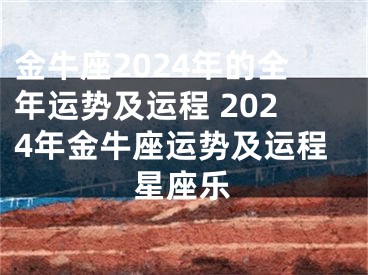 金牛座2024年的全年运势及运程 2024年金牛座运势及运程星座乐