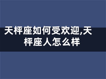 天枰座如何受欢迎,天枰座人怎么样
