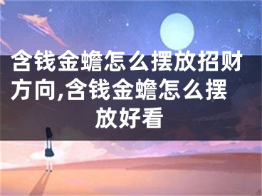 含钱金蟾怎么摆放招财方向,含钱金蟾怎么摆放好看